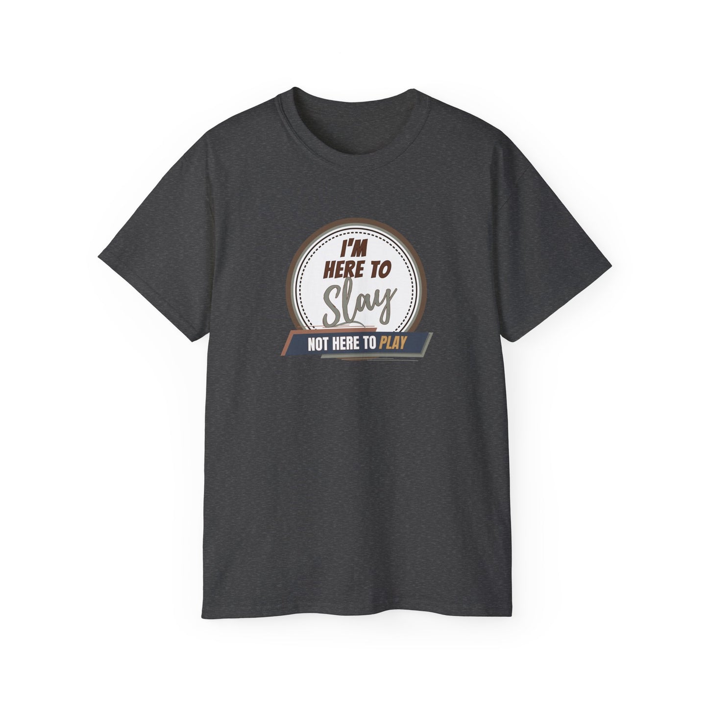 I'M HERE TO SLAY, NOT HERE TO PLAY - T Shirt! “Streetwear With Attitude”