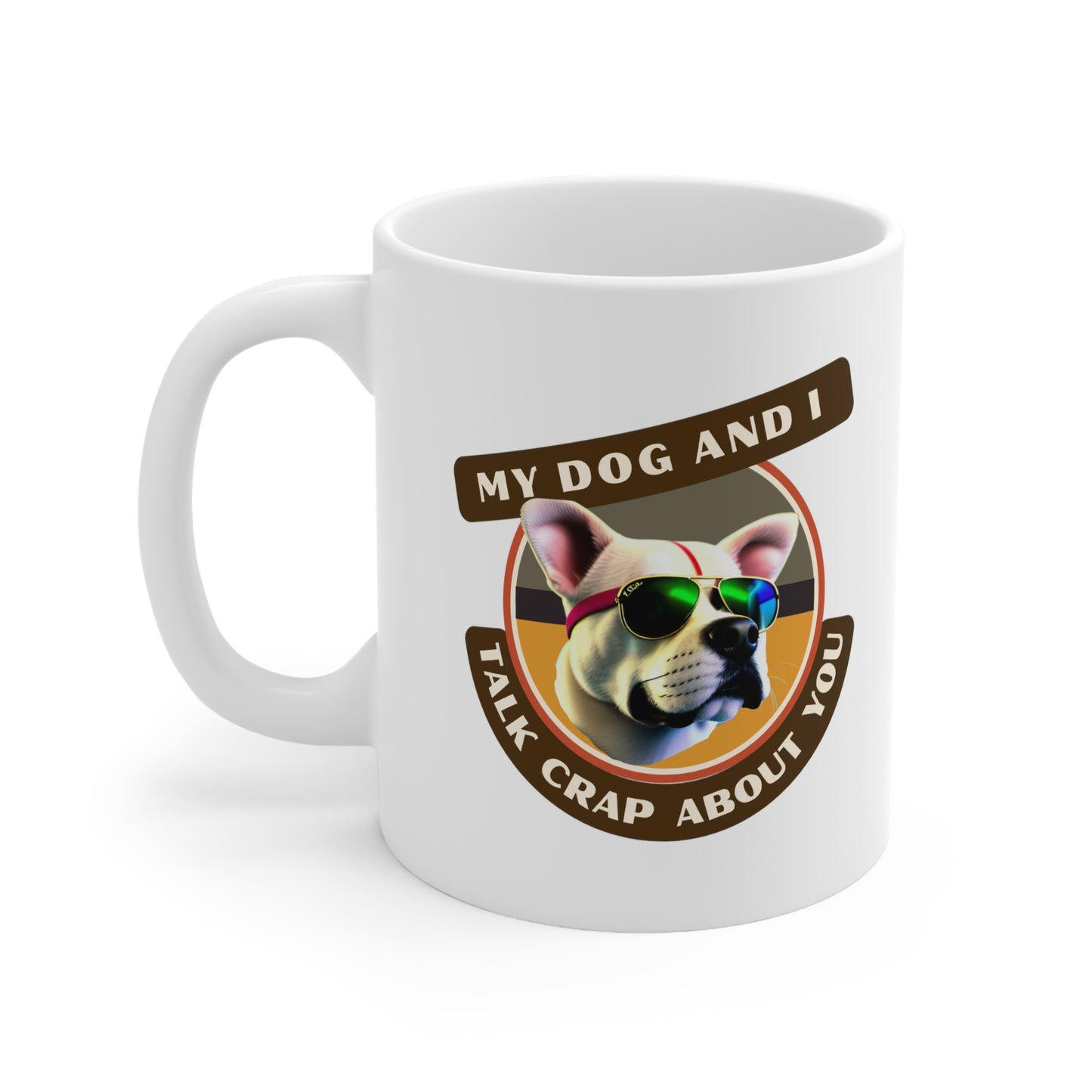 MY DOG AND I TALK CRAP ABOUT YOU- Ceramic Mug 11oz