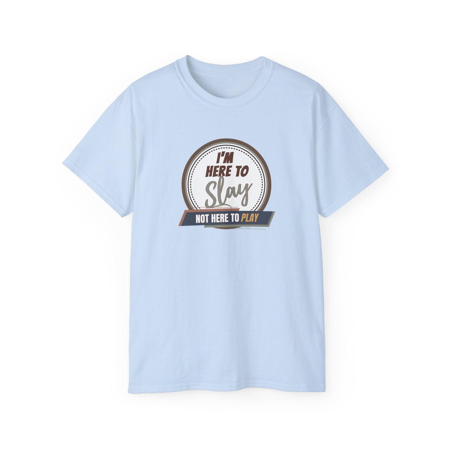 I'M HERE TO SLAY, NOT HERE TO PLAY - T Shirt! “Streetwear With Attitude”