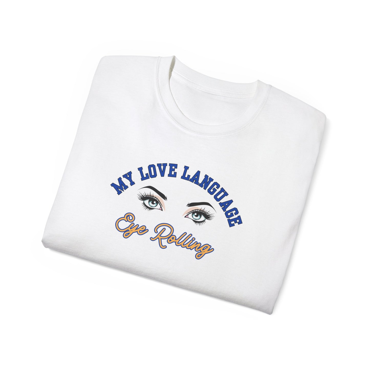 MY LOVE LANGUAGE, EYE ROLLING - T Shirt (VARIETY OF COLORS) “Zero Filter, 100% Funny Graphic Tee”