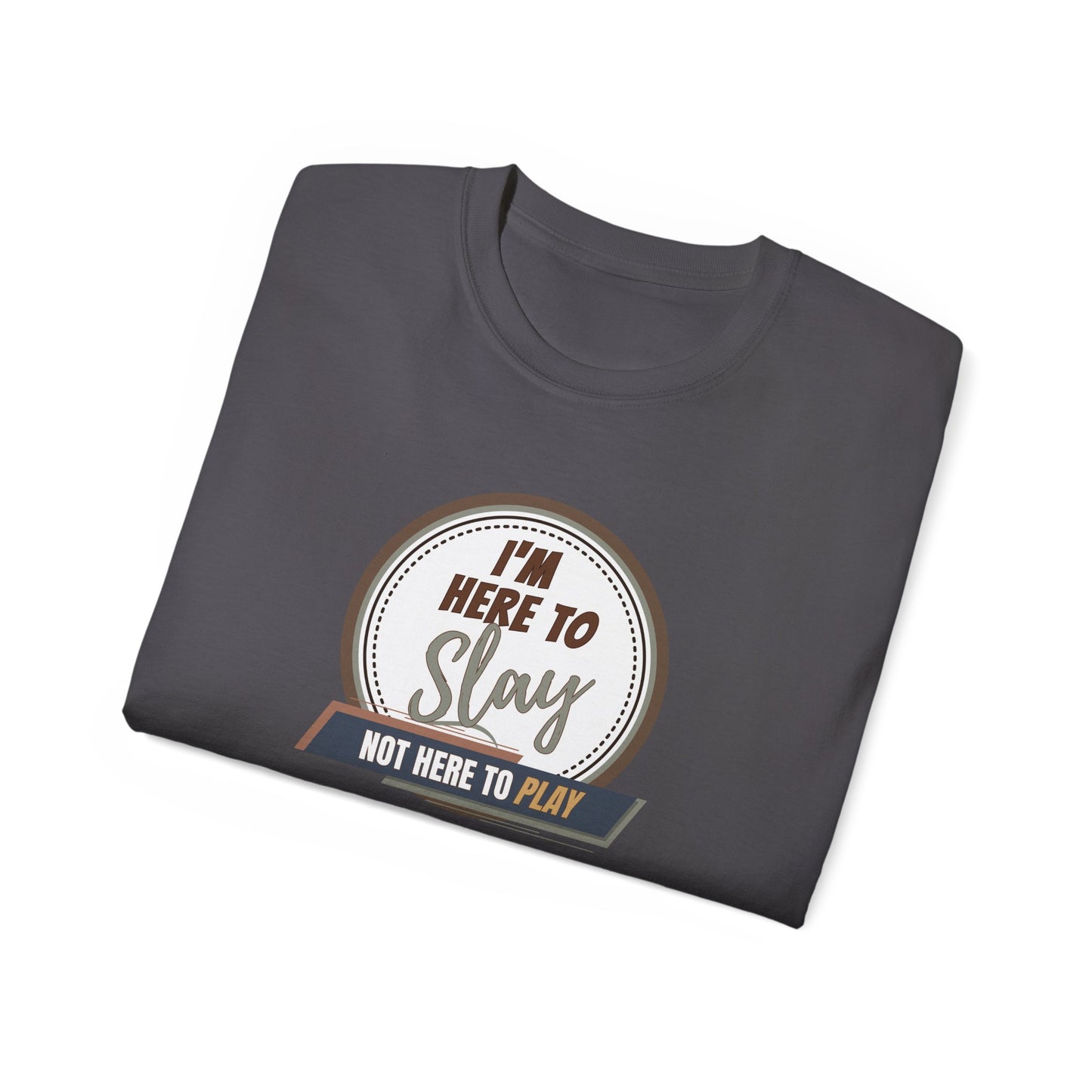 I'M HERE TO SLAY, NOT HERE TO PLAY - T Shirt! “Streetwear With Attitude”
