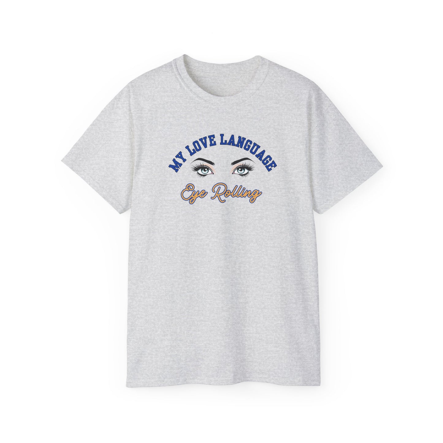 MY LOVE LANGUAGE, EYE ROLLING - T Shirt (VARIETY OF COLORS) “Zero Filter, 100% Funny Graphic Tee”