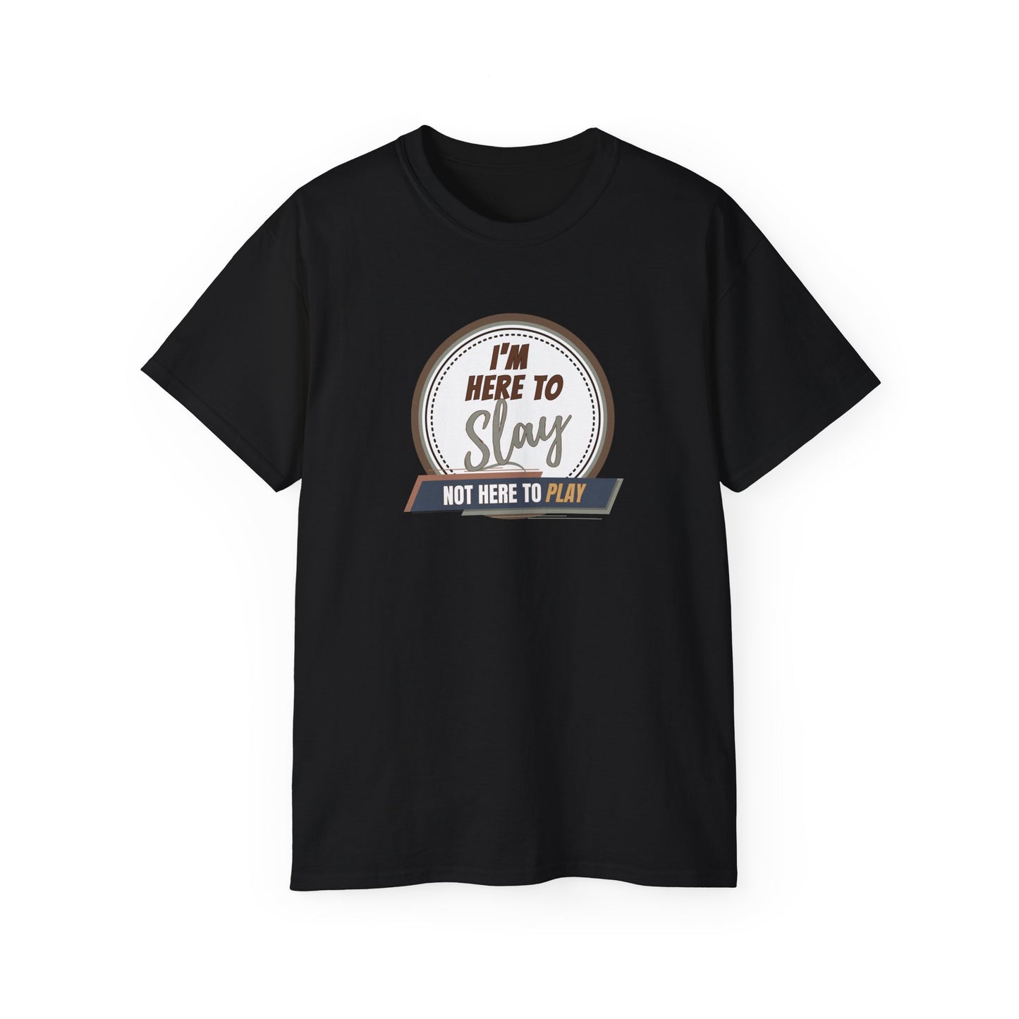 I'M HERE TO SLAY, NOT HERE TO PLAY - T Shirt! “Streetwear With Attitude”