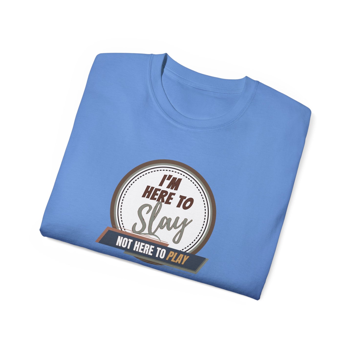 I'M HERE TO SLAY, NOT HERE TO PLAY - T Shirt! “Streetwear With Attitude”