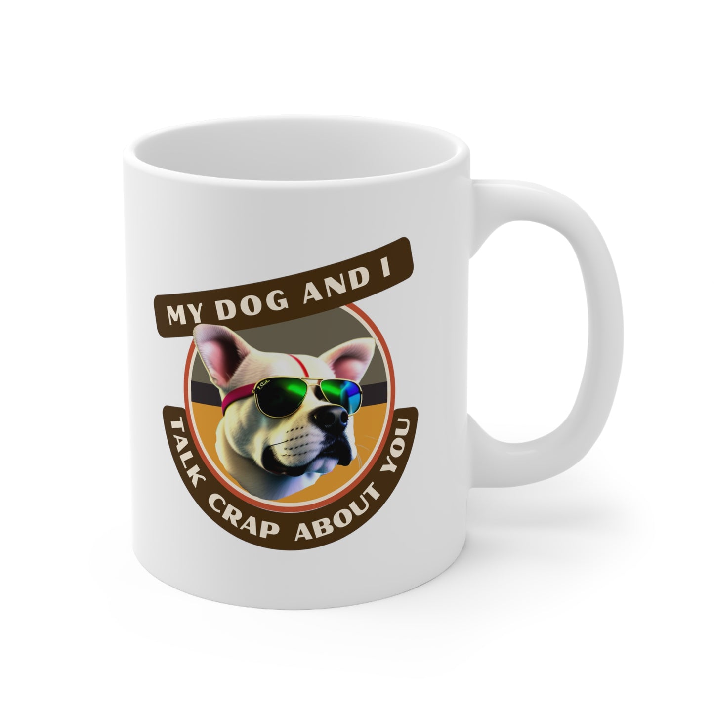 MY DOG AND I TALK CRAP ABOUT YOU- Ceramic Mug 11oz