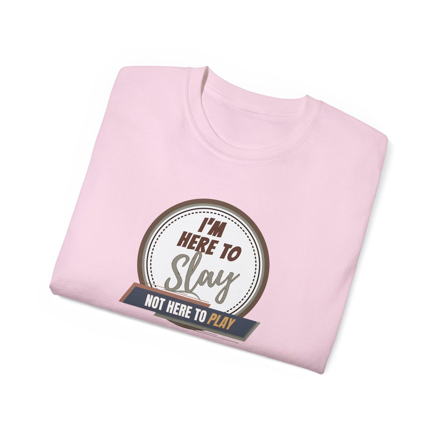 I'M HERE TO SLAY, NOT HERE TO PLAY - T Shirt! “Streetwear With Attitude”