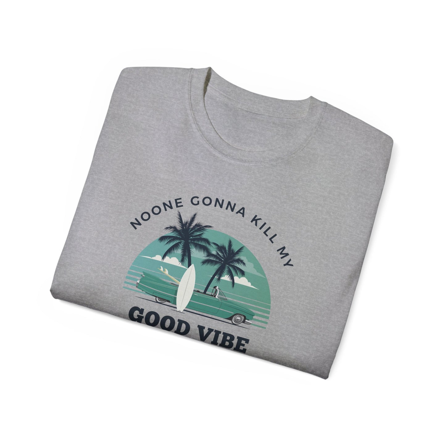 NOONE GONNA KILL MY GOOD VIBE- T Shirt (VARIETY OF COLORS) “Not Just a Tee, It’s a Vibe”