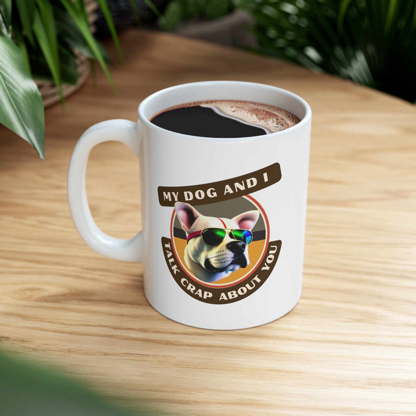 MY DOG AND I TALK CRAP ABOUT YOU- Ceramic Mug 11oz
