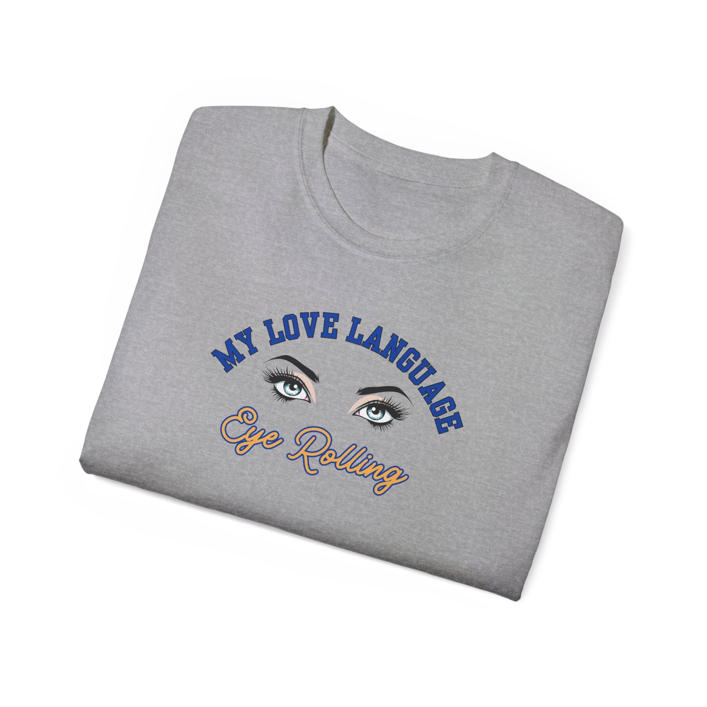 MY LOVE LANGUAGE, EYE ROLLING - T Shirt (VARIETY OF COLORS) “Zero Filter, 100% Funny Graphic Tee”