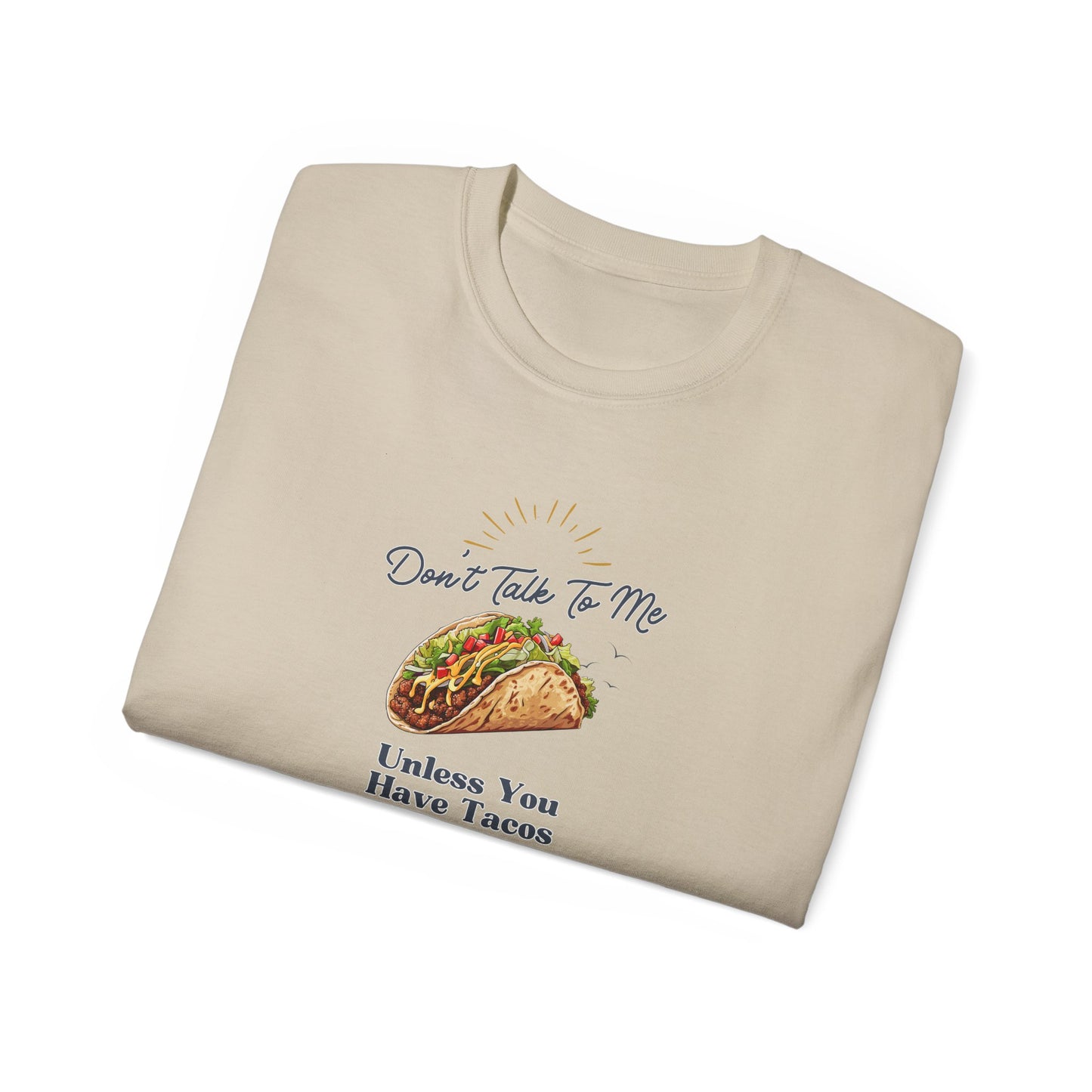DON'T TALK TO ME UNLESS YOU HAVE TACOS- T Shirt (VARIETY OF COLORS) “Fashion With a Punchline”