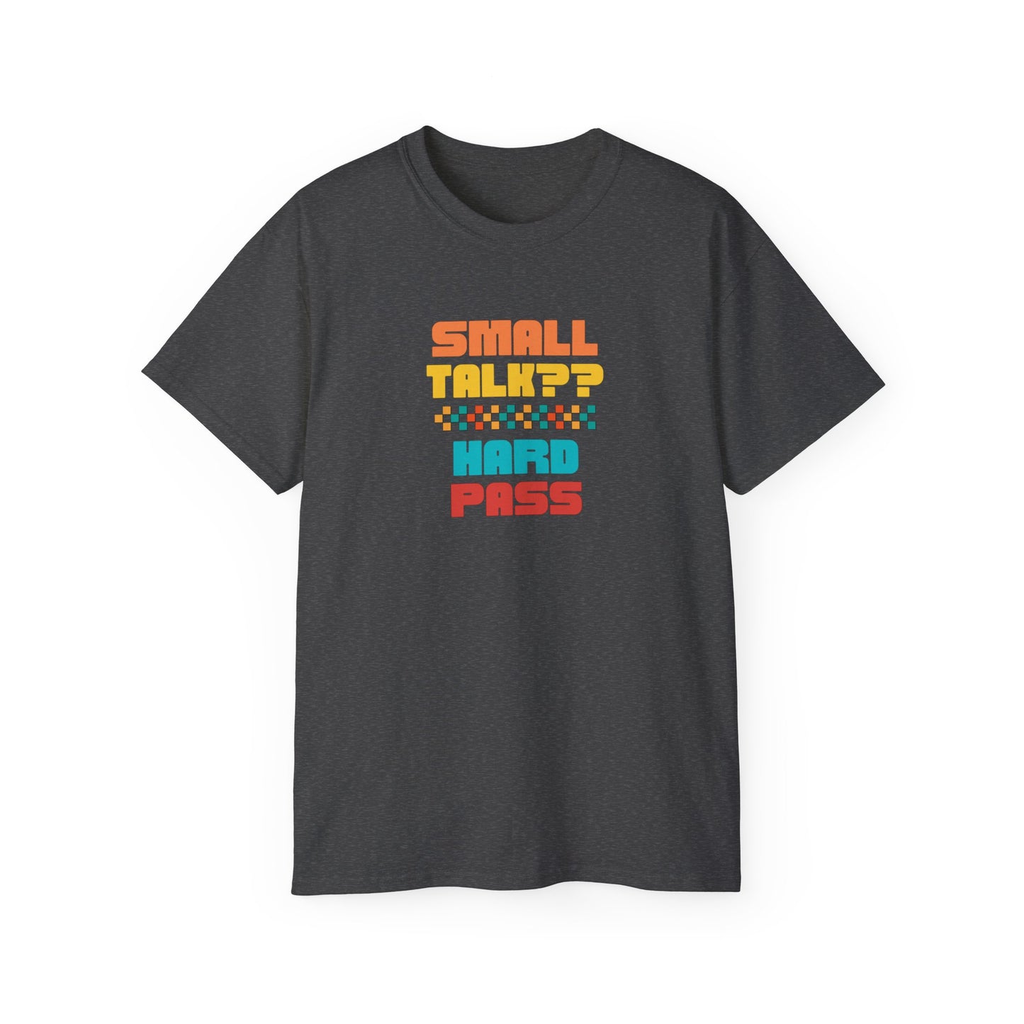 SMALL TALK, HARD PASS- T Shirt (VARIETY OF COLORS) “Fashion With a Punchline”