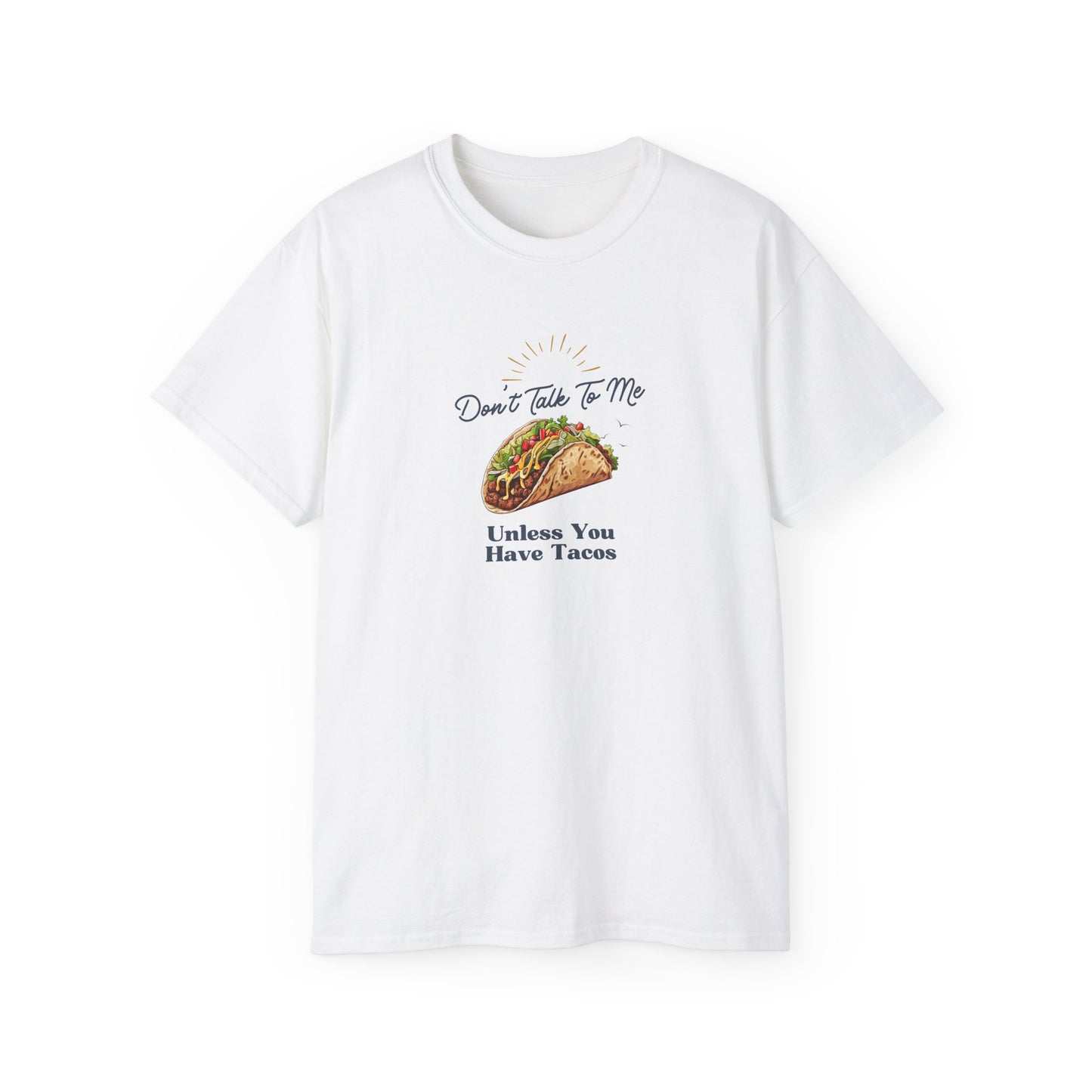 DON'T TALK TO ME UNLESS YOU HAVE TACOS- T Shirt (VARIETY OF COLORS) “Fashion With a Punchline”