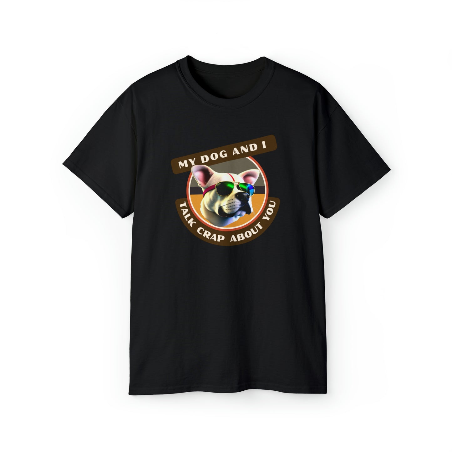 MY DOG AND I TALK CRAP ABOUT YOU- T Shirt (VARIETY OF COLORS) “Witty T-Shirt Dripping With DOG Sarcasm & Streetwear Energy”