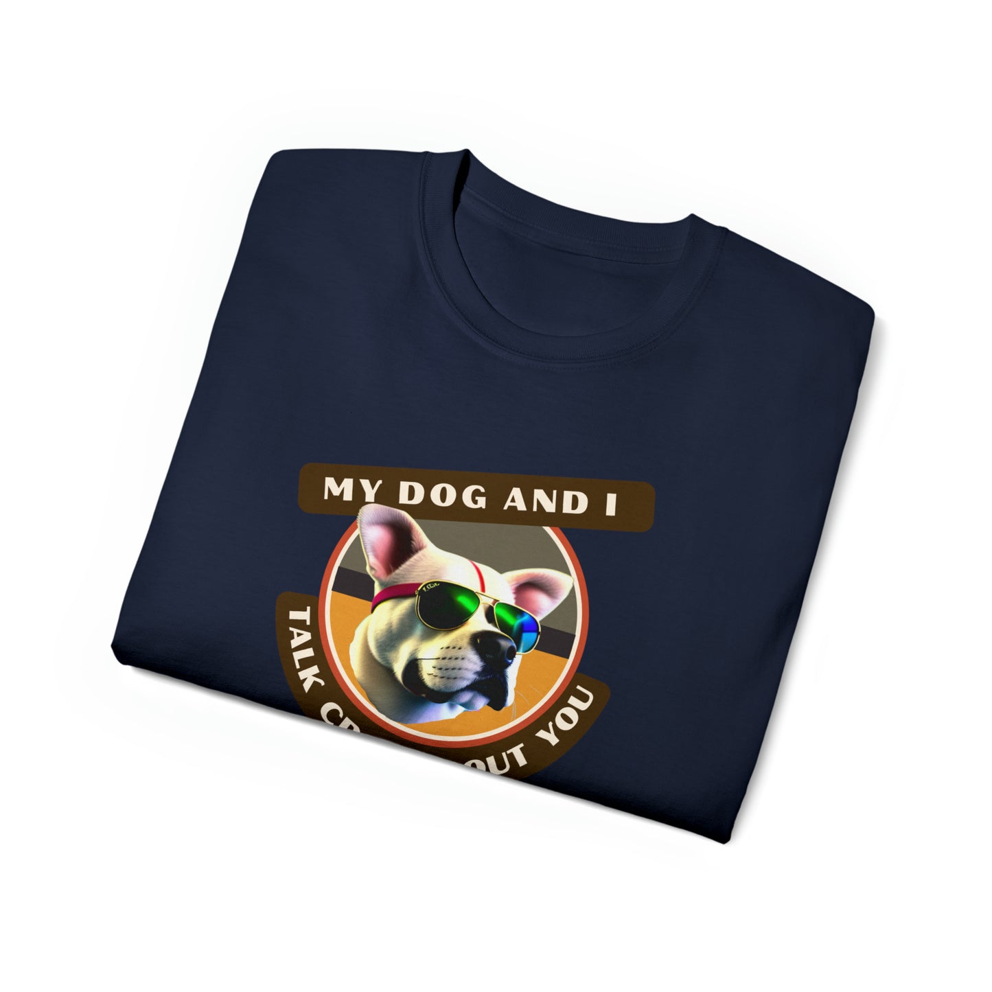 MY DOG AND I TALK CRAP ABOUT YOU- T Shirt (VARIETY OF COLORS) “Witty T-Shirt Dripping With DOG Sarcasm & Streetwear Energy”