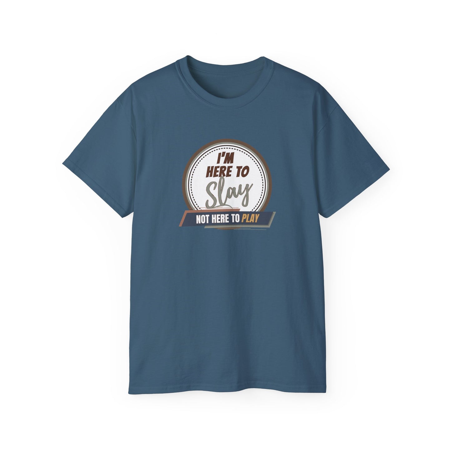 I'M HERE TO SLAY, NOT HERE TO PLAY - T Shirt! “Streetwear With Attitude”