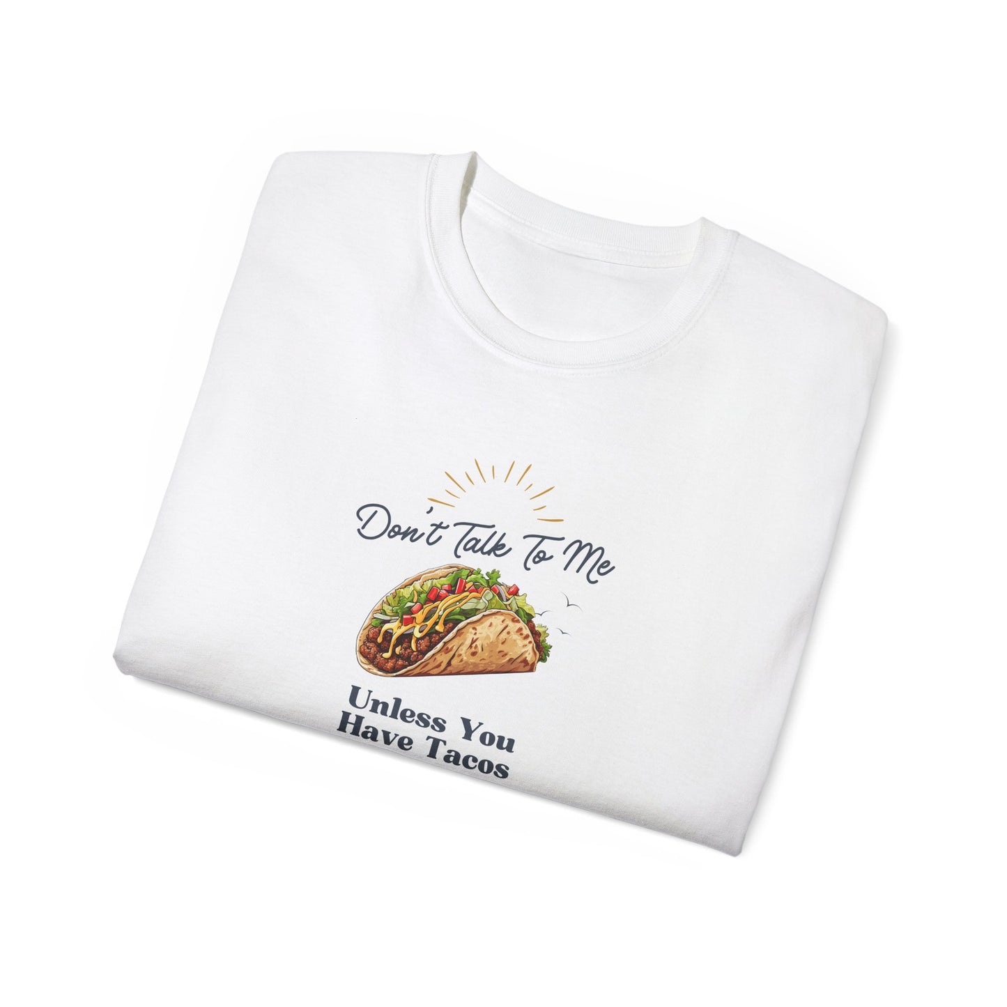 DON'T TALK TO ME UNLESS YOU HAVE TACOS- T Shirt (VARIETY OF COLORS) “Fashion With a Punchline”
