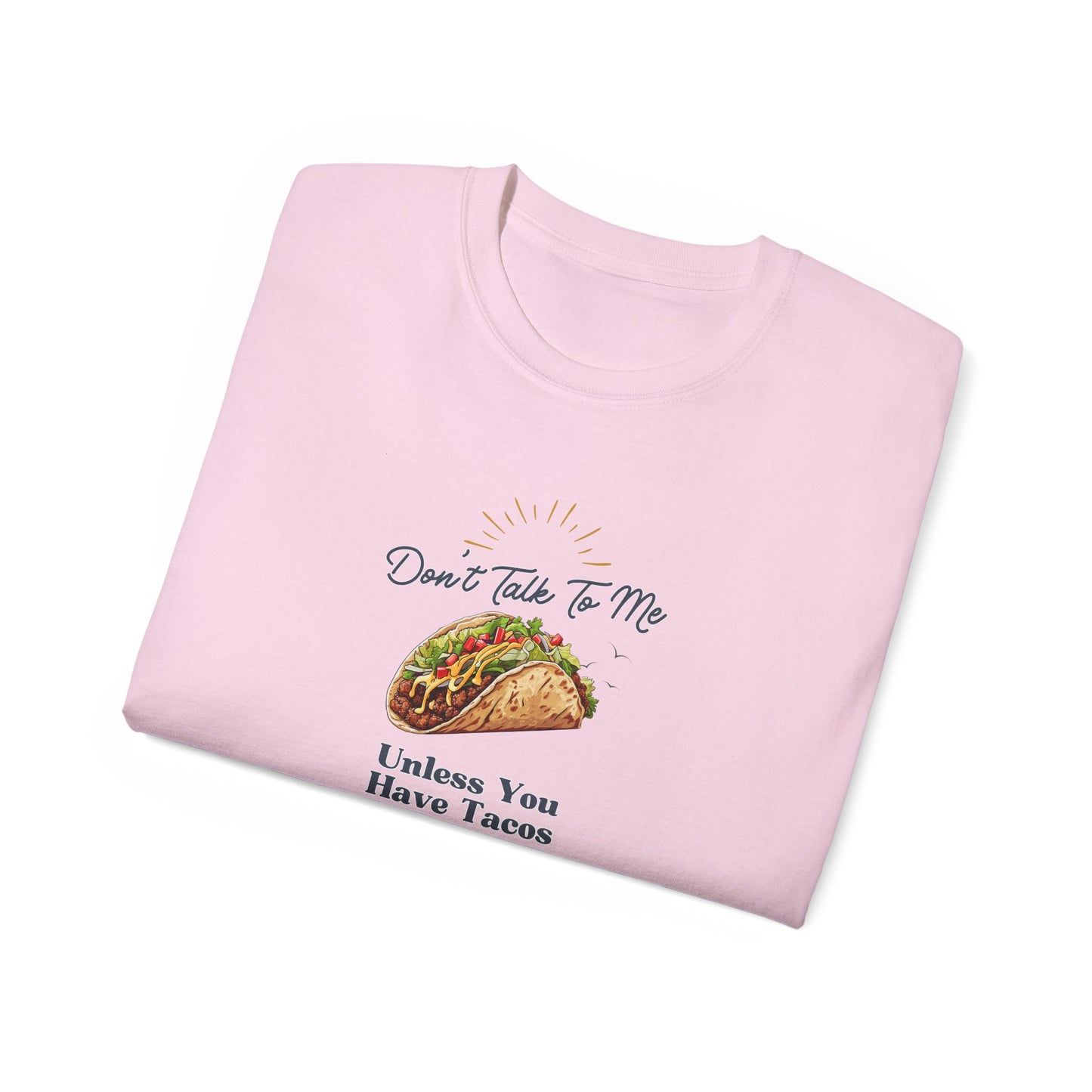 DON'T TALK TO ME UNLESS YOU HAVE TACOS- T Shirt (VARIETY OF COLORS) “Fashion With a Punchline”
