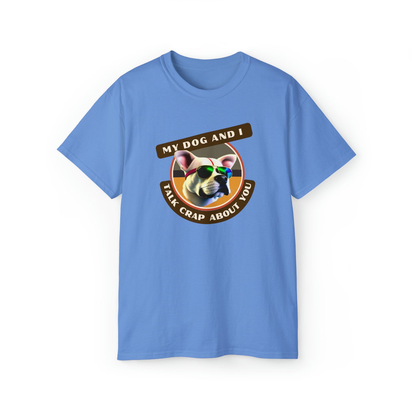 MY DOG AND I TALK CRAP ABOUT YOU- T Shirt (VARIETY OF COLORS) “Witty T-Shirt Dripping With DOG Sarcasm & Streetwear Energy”