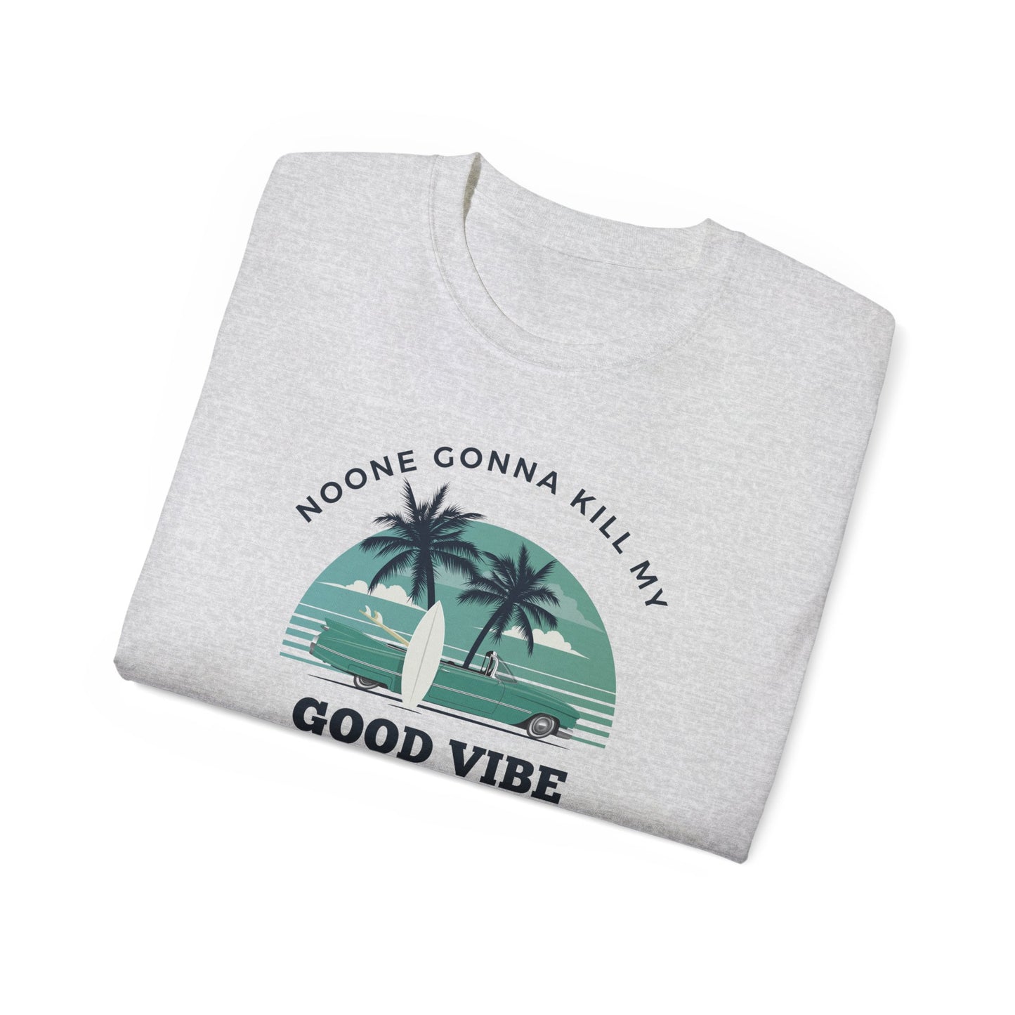 NOONE GONNA KILL MY GOOD VIBE- T Shirt (VARIETY OF COLORS) “Not Just a Tee, It’s a Vibe”