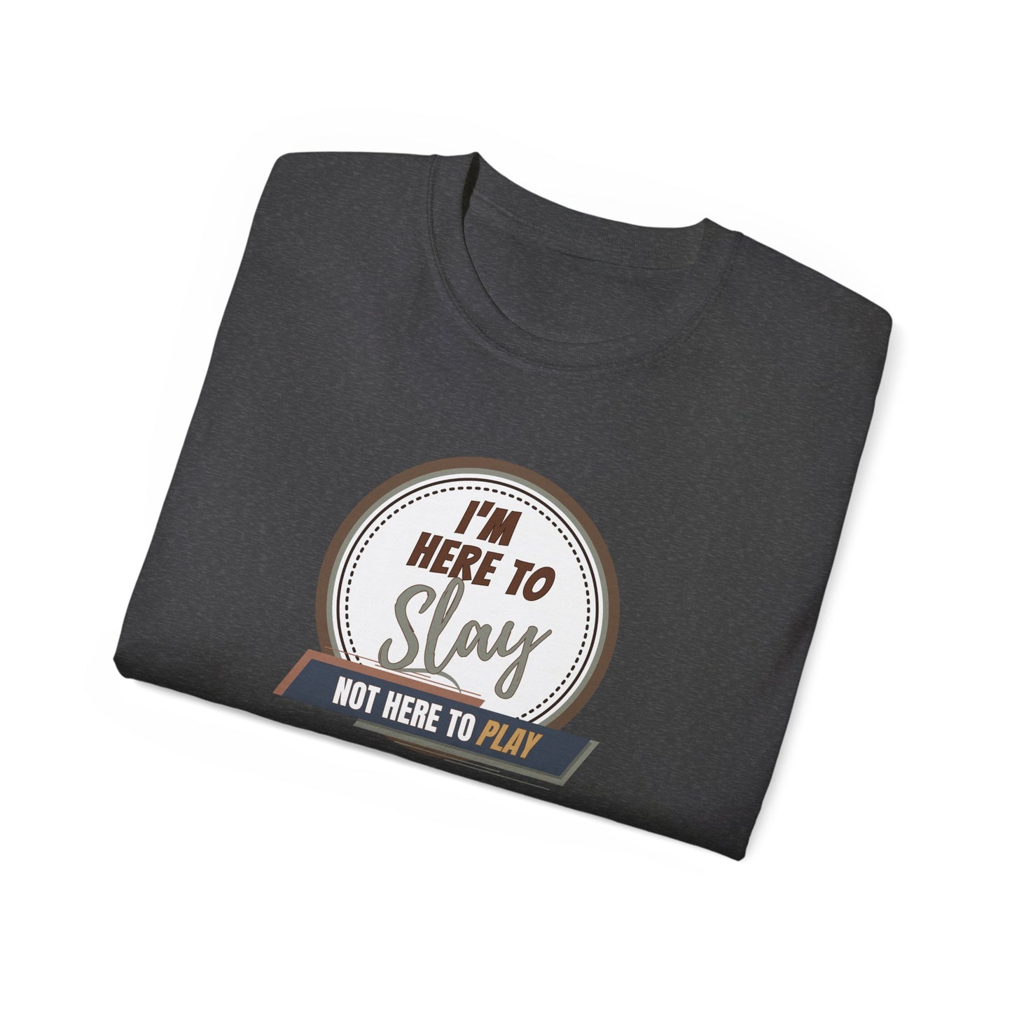 I'M HERE TO SLAY, NOT HERE TO PLAY - T Shirt! “Streetwear With Attitude”
