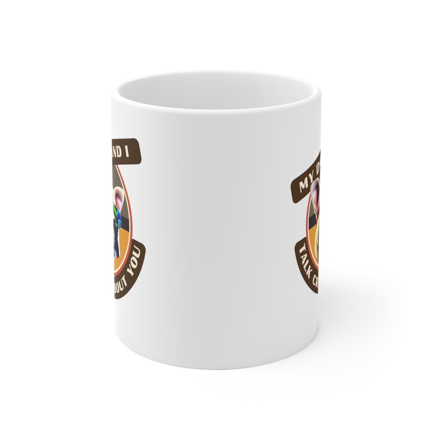 MY DOG AND I TALK CRAP ABOUT YOU- Ceramic Mug 11oz