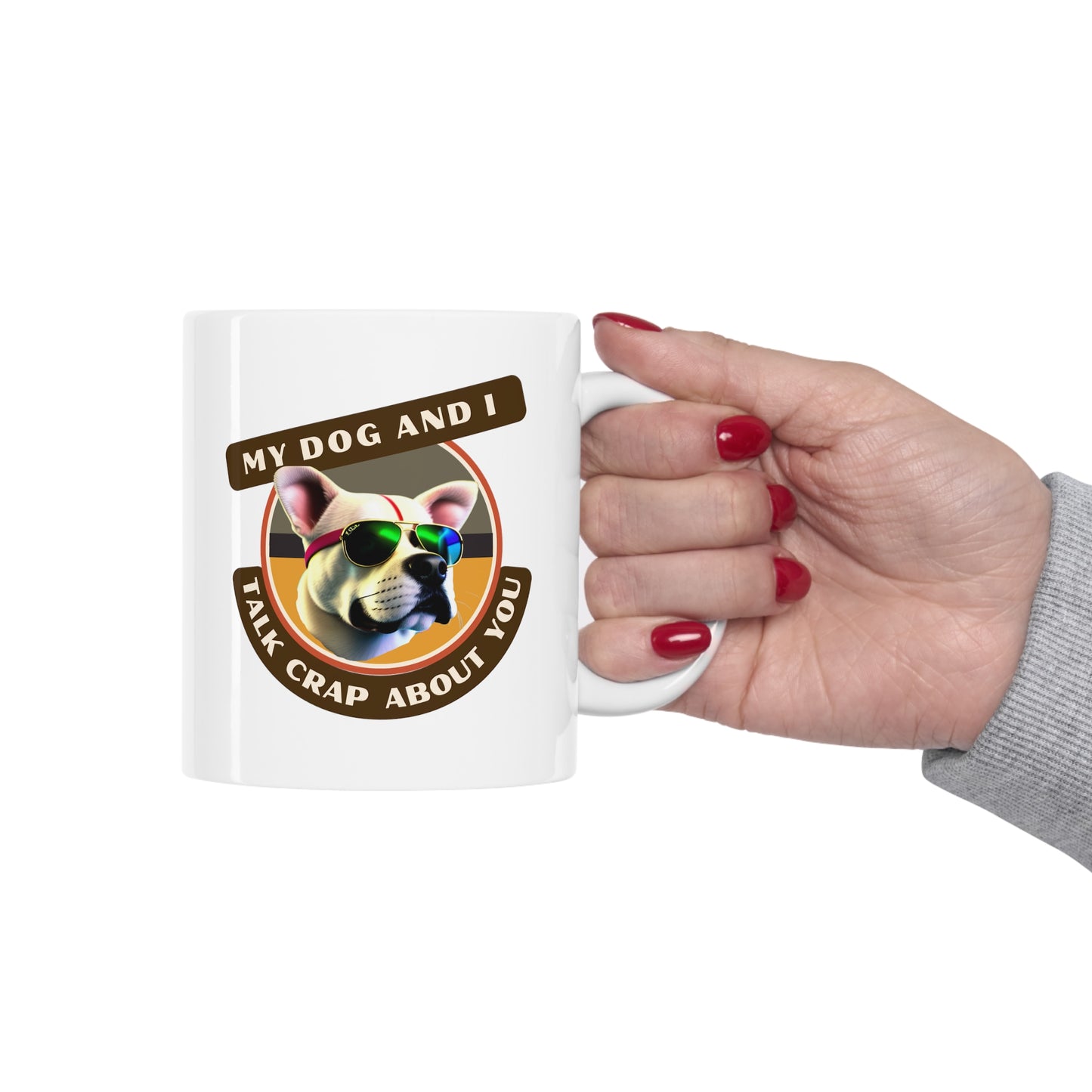 MY DOG AND I TALK CRAP ABOUT YOU- Ceramic Mug 11oz