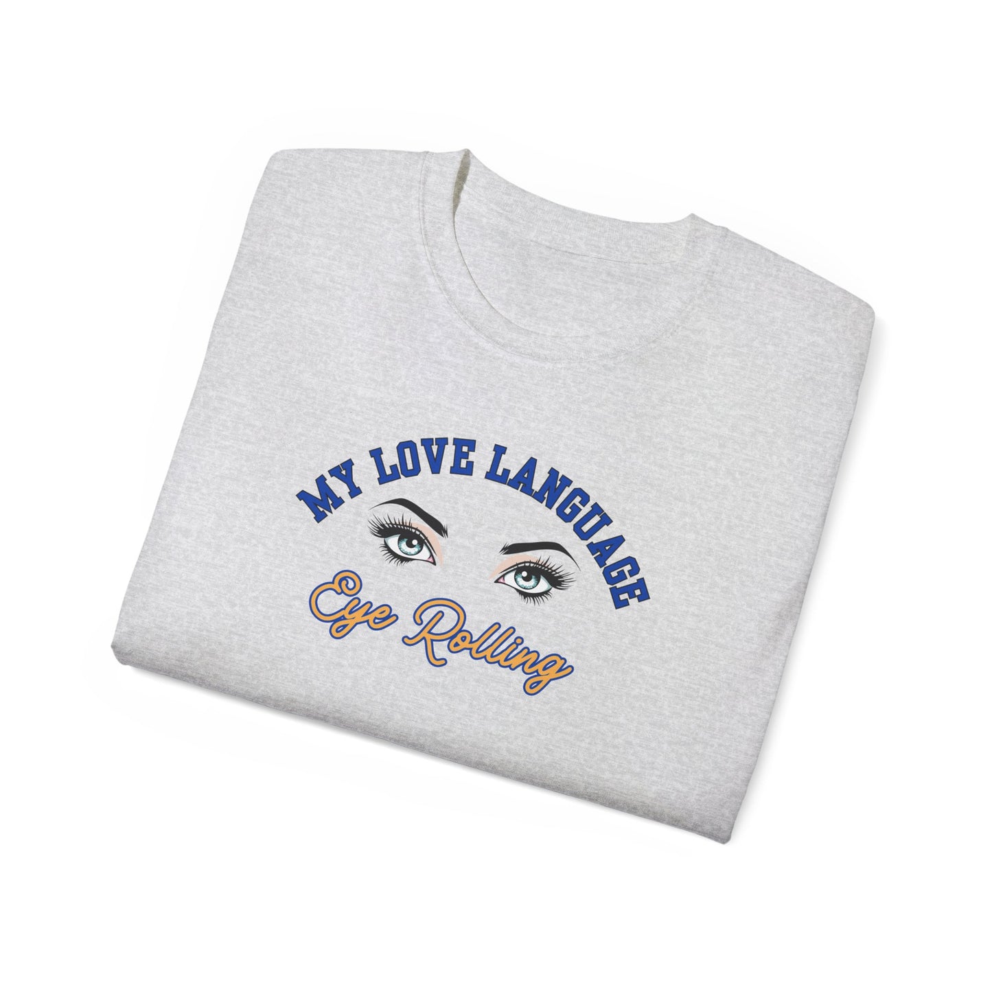 MY LOVE LANGUAGE, EYE ROLLING - T Shirt (VARIETY OF COLORS) “Zero Filter, 100% Funny Graphic Tee”