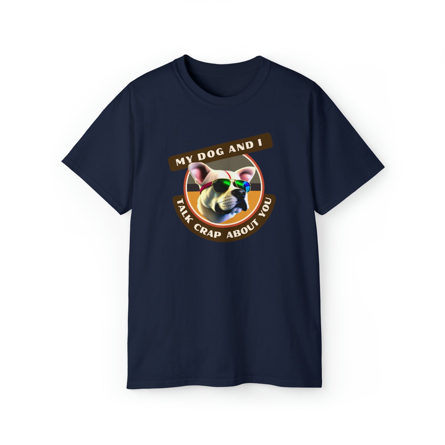 MY DOG AND I TALK CRAP ABOUT YOU- T Shirt (VARIETY OF COLORS) “Witty T-Shirt Dripping With DOG Sarcasm & Streetwear Energy”