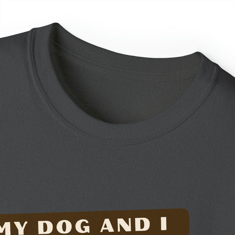 MY DOG AND I TALK CRAP ABOUT YOU- T Shirt (VARIETY OF COLORS)