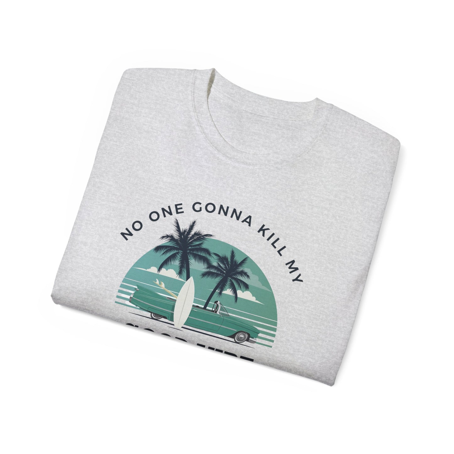 NO ONE GONNA KILL MY GOOD VIBE- T Shirt (VARIETY OF COLORS)