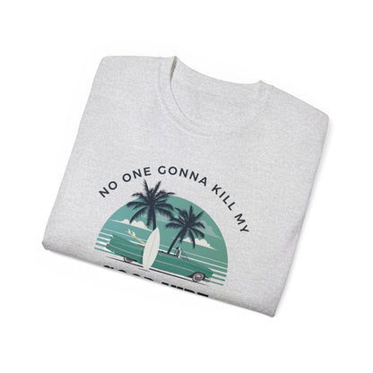 NO ONE GONNA KILL MY GOOD VIBE- T Shirt (VARIETY OF COLORS)