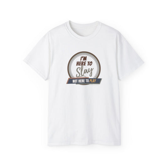 I'M HERE TO SLAY, NOT HERE TO PLAY - T Shirt! “Streetwear With Attitude”