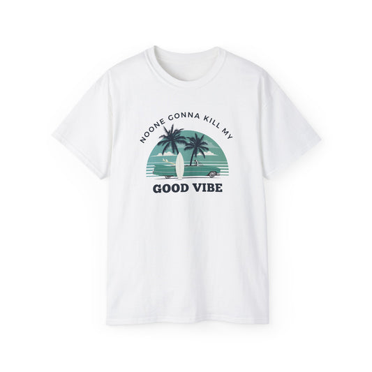 NOONE GONNA KILL MY GOOD VIBE- T Shirt (VARIETY OF COLORS) “Not Just a Tee, It’s a Vibe”
