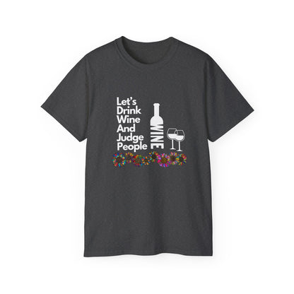 LET'S DRINK WINE AND JUDGE PEOPLE- T Shirt (VARIETY OF COLORS) “Snark Meets Style”