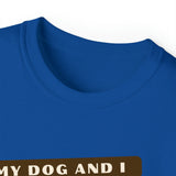 MY DOG AND I TALK CRAP ABOUT YOU- T Shirt (VARIETY OF COLORS)