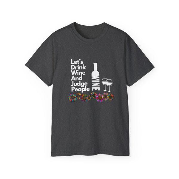 LET'S DRINK WINE AND JUDGE PEOPLE- T Shirt (VARIETY OF COLORS)