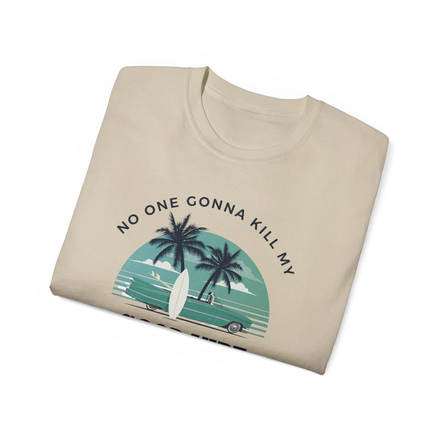 NO ONE GONNA KILL MY GOOD VIBE- T Shirt (VARIETY OF COLORS)