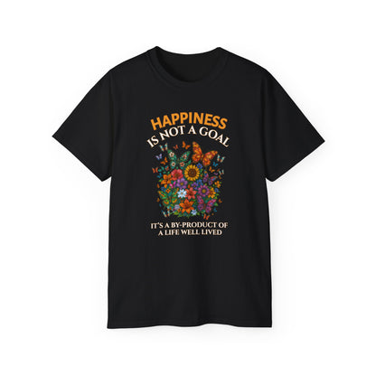 HAPPINESS IS NOT A GOAL-IT'S A BY-PRODUCT OF A LIFE WELL LIVED- T Shirt (Dark Colors) "Reminder To Live Life To The Fullest"