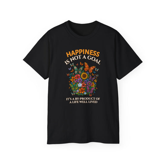 HAPPINESS IS NOT A GOAL-IT'S A BY-PRODUCT OF A LIFE WELL LIVED- T Shirt (Dark Colors) "Reminder To Live Life To The Fullest"