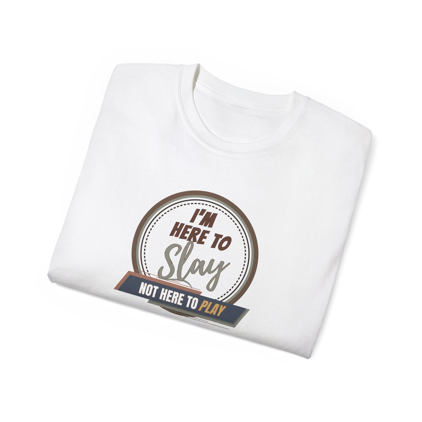 I'M HERE TO SLAY, NOT HERE TO PLAY - T Shirt! “Streetwear With Attitude”