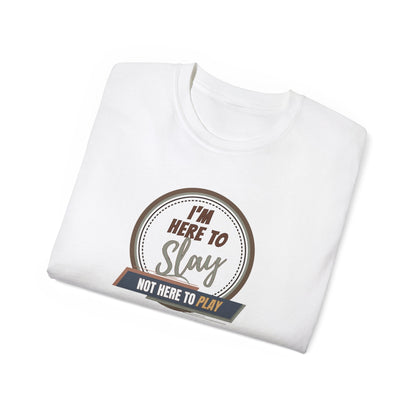 I'M HERE TO SLAY, NOT HERE TO PLAY - T Shirt! “Streetwear With Attitude”