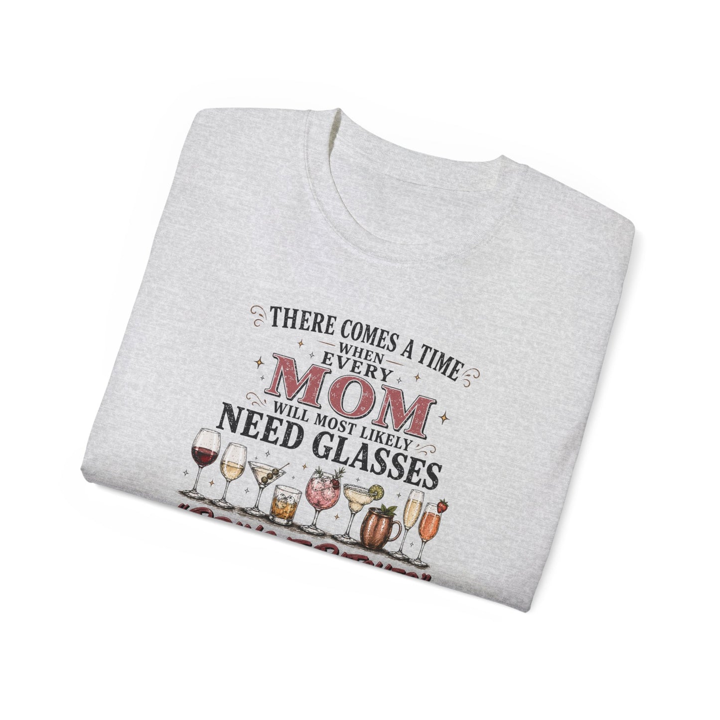 THERE COMES A TIME WHEN EVERY MOM MIGHT NEED GLASSES - T-Shirt (VARIETY OF COLORS)
