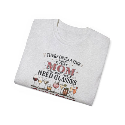 THERE COMES A TIME WHEN EVERY MOM MIGHT NEED GLASSES - T-Shirt (VARIETY OF COLORS)