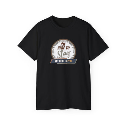 I'M HERE TO SLAY, NOT HERE TO PLAY - T Shirt! “Streetwear With Attitude”