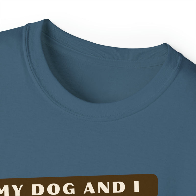 MY DOG AND I TALK CRAP ABOUT YOU- T Shirt (VARIETY OF COLORS)
