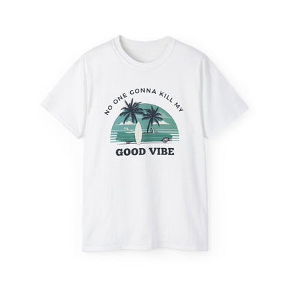 NO ONE GONNA KILL MY GOOD VIBE- T Shirt (VARIETY OF COLORS)