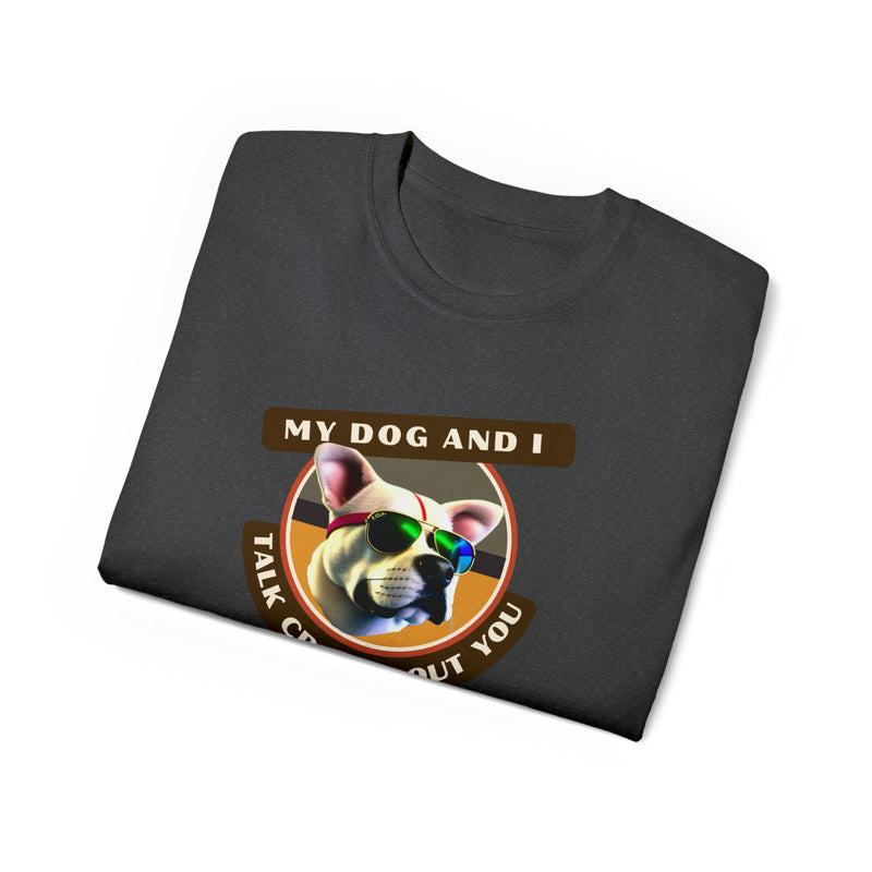 MY DOG AND I TALK CRAP ABOUT YOU- T Shirt (VARIETY OF COLORS)