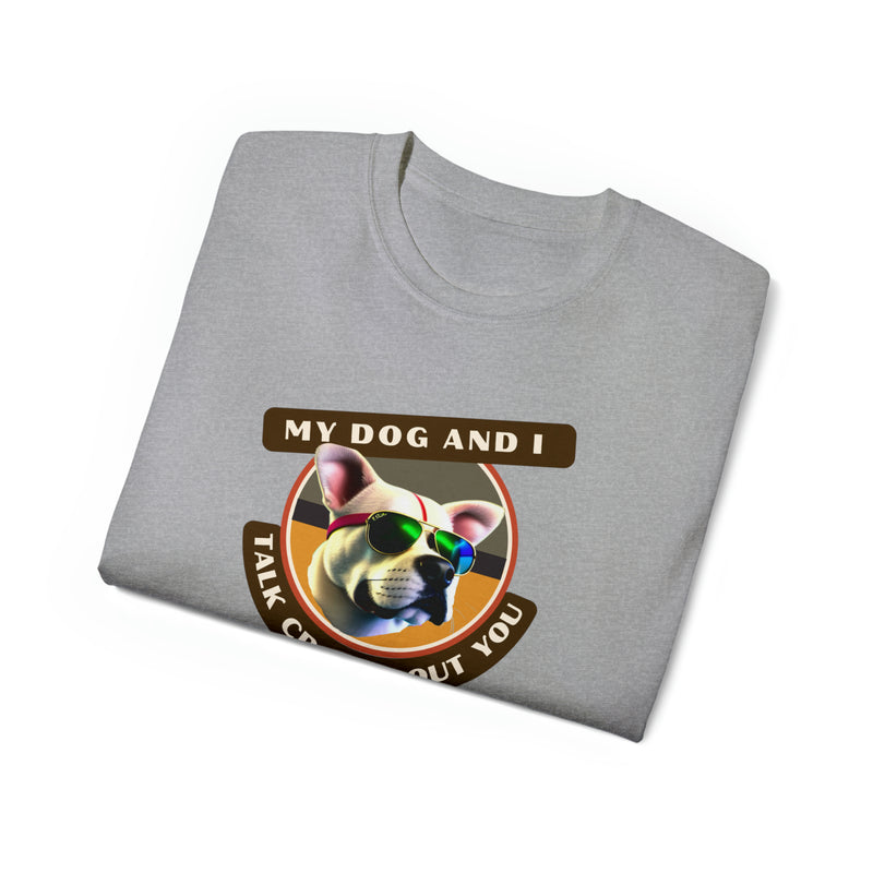 MY DOG AND I TALK CRAP ABOUT YOU- T Shirt (VARIETY OF COLORS)