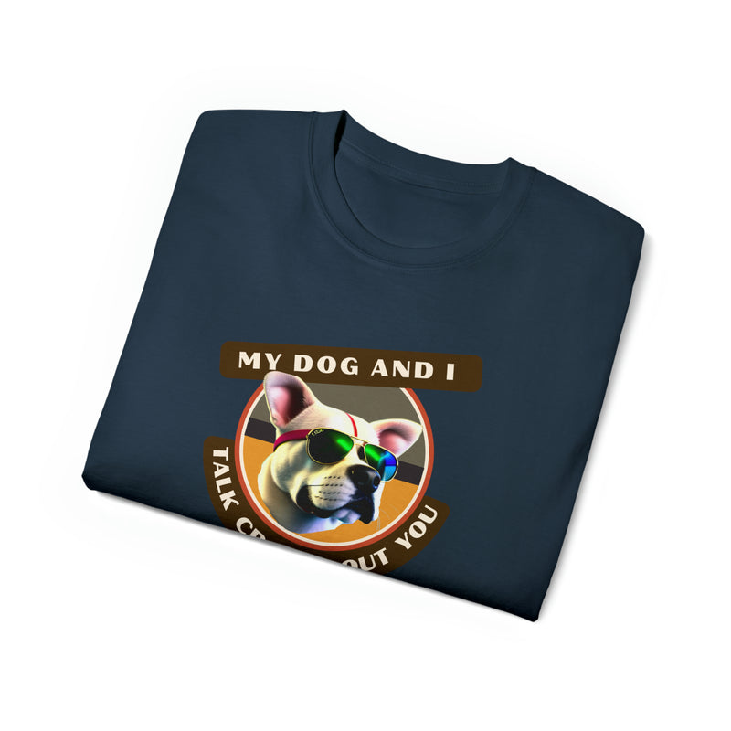 MY DOG AND I TALK CRAP ABOUT YOU- T Shirt (VARIETY OF COLORS)