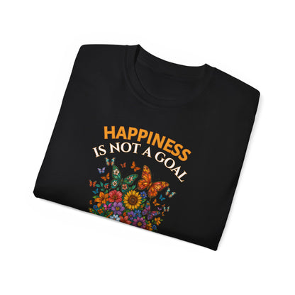 HAPPINESS IS NOT A GOAL-IT'S A BY-PRODUCT OF A LIFE WELL LIVED- T Shirt (Dark Colors) "Reminder To Live Life To The Fullest"